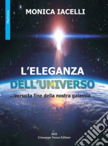 L'eleganza dell'universo. ...verso la fine della nostra galassia... libro di Iacelli Monica