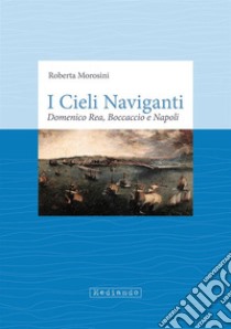 I cieli naviganti. Domenico Rea, Boccaccio e Napoli libro di Morosini Roberta