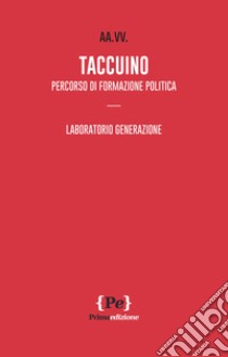 Taccuino. Percorso di formazione politica. Laboratorio generazione libro