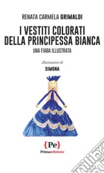 I vestiti colorati della principessa Bianca. Una fiaba illustrata libro di Grimaldi Renata Carmela