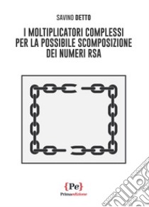 I moltiplicatori complessi per la possibile scomposizione dei numeri RSA libro di Detto Savino