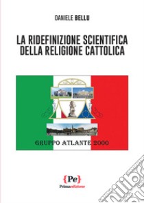 La ridefinizione scientifica della religione cattolica libro di Bellu Daniele