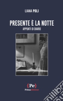 Presente è la notte. Appunti di diario libro di Poli Liana