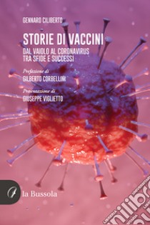 Storie di vaccini. Dal vaiolo al Coronavirus. Tra sfide e successi libro di Ciliberto Gennaro