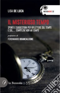 Il misterioso tempo. Spunti e suggestioni per riflettere sul tempo e sul... tempo che non ha tempo libro di De Luca Lisa