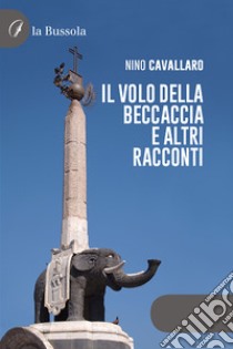 Il volo della beccaccia e altri racconti libro di Cavallaro Antonino