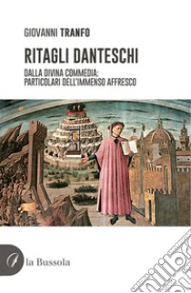 Ritagli danteschi. Dalla Divina Commedia: particolari dell'immenso affresco libro di Tranfo Giovanni