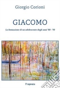 Giacomo. La formazione di un adolescente degli anni '60-'70 libro di Corioni Giorgio