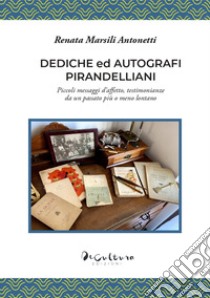 Dediche ed autografi pirandelliani. Piccoli messaggi d'affetto, testimonianze da un passato più o meno lontano. Ediz. integrale libro di Marsili Antonetti Renata