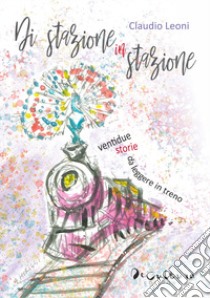 Di stazione in stazione. Ventidue storie da leggere in treno libro di Leoni Claudio