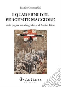 I quaderni del sergente maggiore. Dalle pagine autobiografiche di Giulio Elisei libro di Comandini Danilo