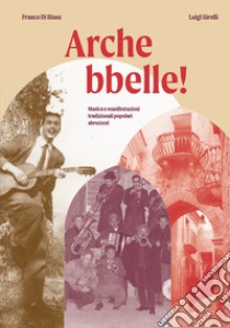 Arche bbelle. Musica e manifestazioni tradizionali popolari abruzzesi libro di Sirolli Luigi; Di Biase Franco