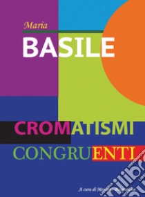 Cromatismi congruenti. Ediz. italiana e inglese libro di Basile Maria; Pasqualone M. (cur.)