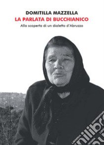 La parlata di Bucchianico. Alla scoperta di un dialetto d'Abruzzo libro di Mazzella Domitilla