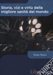 Storia, vizi e virtù della migliore sanità del mondo libro di Nucci P. (cur.)