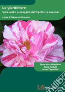 Le giardiniere. Semi, radici, propaggini dall'Inghilterra al mondo libro di Orestano Francesca; Rudelli Anna; Zappatini Anna