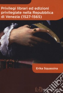 Privilegi librari ed edizioni privilegiate nella Repubblica di Venezia (1527-1565) libro di Squassina Erika