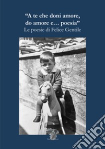 A te che doni amore do amore e... poesia. Le poesie di Felice Gentile libro di Gentile Felice