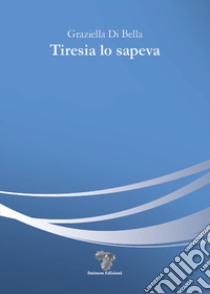 Tiresia lo sapeva libro di Di Bella Graziella