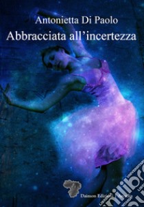 Abbracciata all'incertezza libro di Di Paolo Antonietta