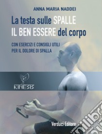 La testa sulle spalle il ben essere del corpo. Con esercizi e consigli utili per il dolore di spalla libro di Naddei Anna Maria