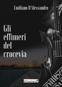 Gli effimeri del Crocevia libro di D'Alessandro Emiliano