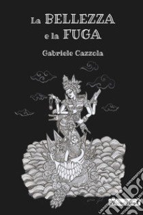 La bellezza e la fuga libro di Cazzola Gabriele