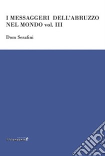 I messaggeri dell'Abruzzo nel mondo. Vol. 3 libro di Serafini Dom