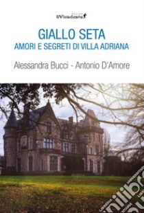 Giallo seta. Amori e segreti di Villa Adriana libro di Bucci Alessandra; D'Amore Antonio