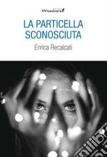 La particella sconosciuta libro di Recalcati Enrica