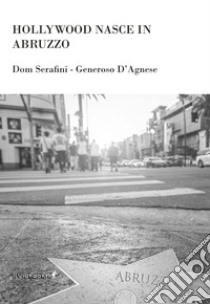 Hollywood nasce in Abruzzo libro di Serafini Dom; D'Agnese Generoso