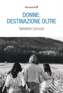 Donne: destinazione oltre libro di Lanuzza Salvatore