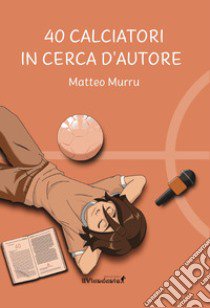 40 calciatori in cerca d'autore libro di Murru Matteo