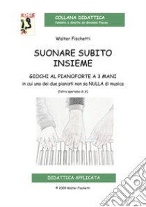 Suonare subito insieme. Giochi al pianoforte a 3 mani in cui uno dei pianisti non sa nulla di musica (l'altro speriamo di sì). Con CD-Audio libro di Fischietti Walter