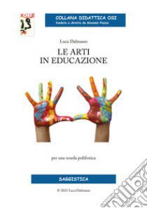 Le arti in educazione. Per una scuola polifonica libro di Dalmasso Luca