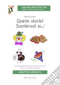 Quante storie! Suoniamoci su... Sei proposte didattiche per suonare «insieme» a grandi autori a partire da una narrazione immaginaria. Ediz. illustrata. Con CD Audio libro di Sacchetti Paola