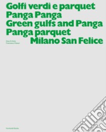 Golfi verdi e parquet Panga Panga -Green gulfs and Panga Panga parquet. Milano San Felice. Ediz. illustrata libro di Di Nofa Elisa; Paleari Francesco