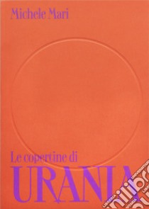 Le copertine di Urania. Ediz. illustrata libro di Mari Michele