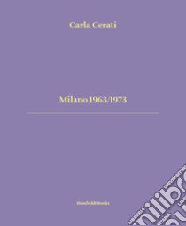 Milano 1963/1973. Ediz. italiana e inglese libro di Cerati Carla; Calvenzi Giovanna; Fontana Giorgio