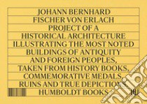 Project of a Historical Architecture libro di Fischer von Erlach Johann Bernhard; Delbeke M. (cur.); Tamburelli P. P. (cur.)