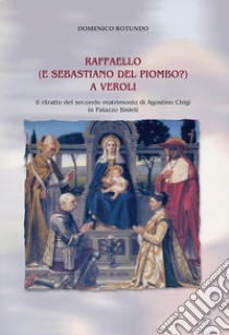 Raffaello (e Sebastiano del Piombo?) a Veroli. Il ritratto del secondo matrimonio di Agostino Chigi in Palazzo Bisleti libro di Rotundo Domenico