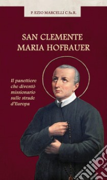 San Clemente Maria Hofbauer. Il panettiere che diventò missionario sulle strade d'Europa libro di Marcelli Ezio