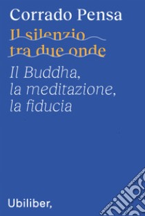 Il silenzio tra due onde. Il Buddha, la meditazione, la fiducia libro di Pensa Corrado