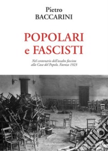 Popolari e fascisti. Nel centenario dell'assalto fascista alla Casa del Popolo, Faenza 1923 libro di Baccarini Pietro