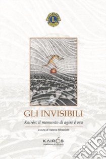 Gli invisibili. Kairòs: il momento di agire è ora libro di Mirisciotti V. (cur.)