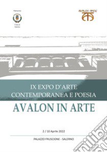 Avalon in arte. IX expo d'arte contemporanea e poesia. Catalogo della mostra (Salerno, 2-10 aprile 2022) libro di Scalera Dina (cur.)