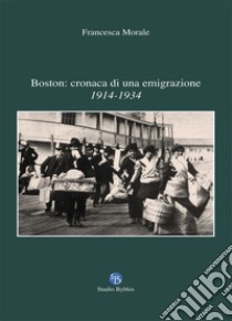 Boston: cronaca di una emigrazione. 1914-1934 libro di Morale Francesca