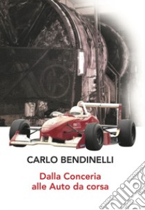 Dalla conceria alle auto da corsa libro di Bendinelli Carlo