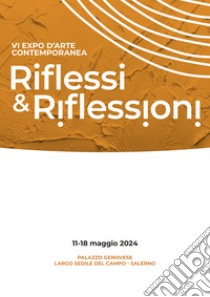 Riflessi & riflessioni. VI expo d'arte contemporanea (Salerno, 11-18 Maggio 2024). Ediz. illustrata libro