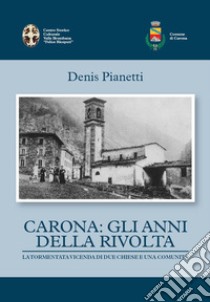 Carona: gli anni della rivolta la tormentata vicenda di due chiese e una comunità libro di Pianetti Denis